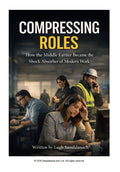 Compressing Roles How the Middle Earner Became the Shock Absorber of Modern Work